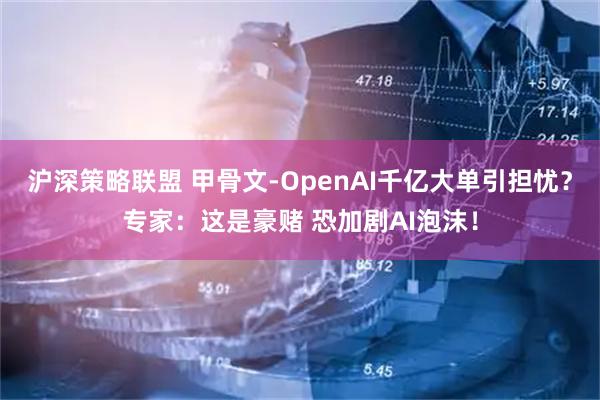 沪深策略联盟 甲骨文-OpenAI千亿大单引担忧？专家：这是豪赌 恐加剧AI泡沫！