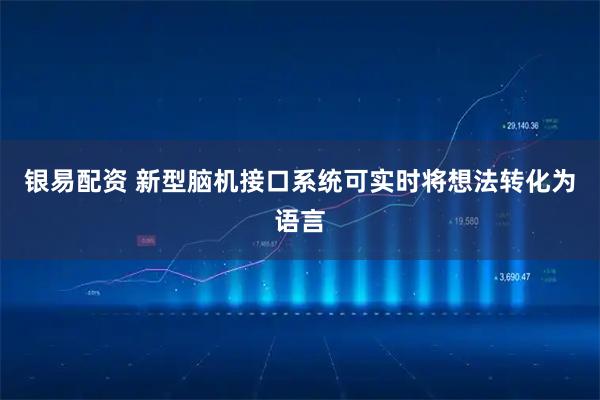 银易配资 新型脑机接口系统可实时将想法转化为语言
