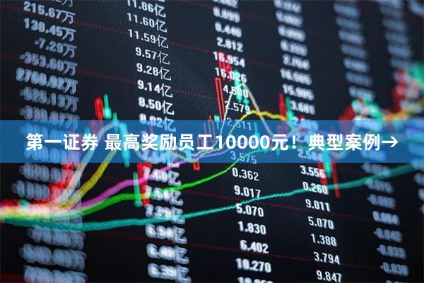 第一证券 最高奖励员工10000元！典型案例→
