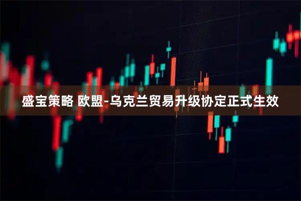 盛宝策略 欧盟-乌克兰贸易升级协定正式生效