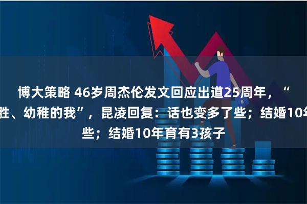 博大策略 46岁周杰伦发文回应出道25周年，“还是那个好胜、幼稚的我”，昆凌回复：话也变多了些；结婚10年育有3孩子