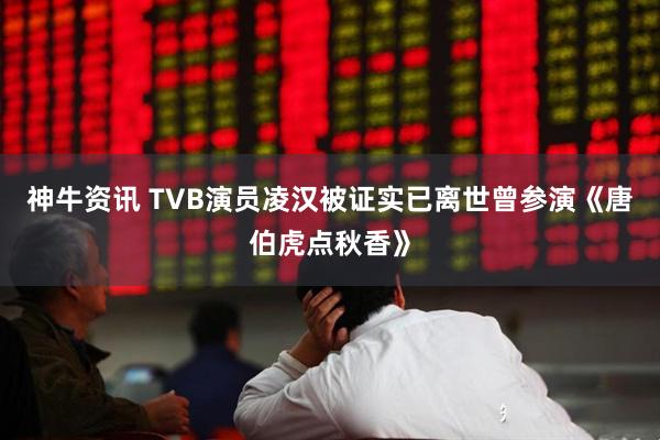 神牛资讯 TVB演员凌汉被证实已离世曾参演《唐伯虎点秋香》