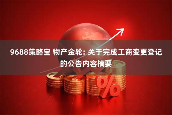 9688策略宝 物产金轮: 关于完成工商变更登记的公告内容摘要