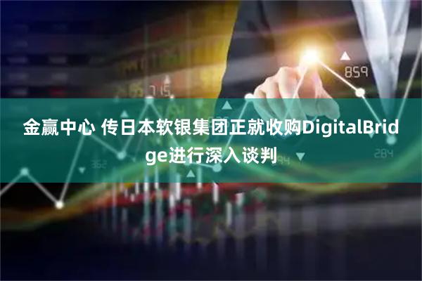金赢中心 传日本软银集团正就收购DigitalBridge进行深入谈判