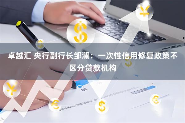 卓越汇 央行副行长邹澜：一次性信用修复政策不区分贷款机构