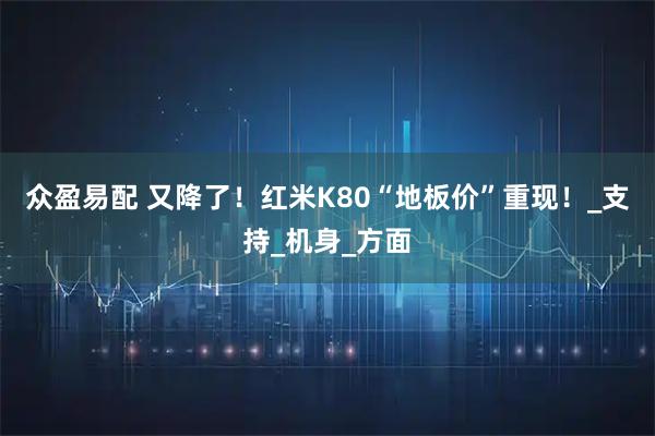 众盈易配 又降了！红米K80“地板价”重现！_支持_机身_方面