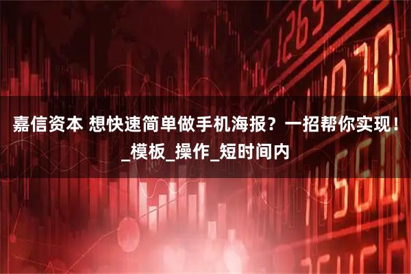 嘉信资本 想快速简单做手机海报？一招帮你实现！_模板_操作_短时间内