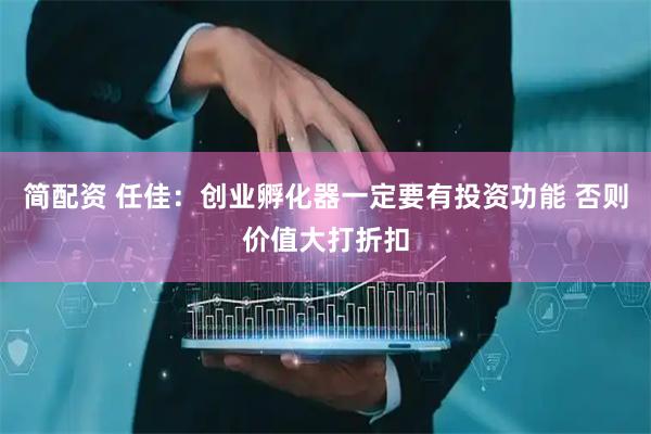 简配资 任佳：创业孵化器一定要有投资功能 否则价值大打折扣